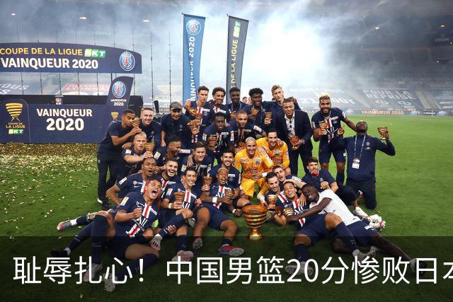 耻辱扎心！中国男篮20分惨败日本二队！终究还是走了国足的老路