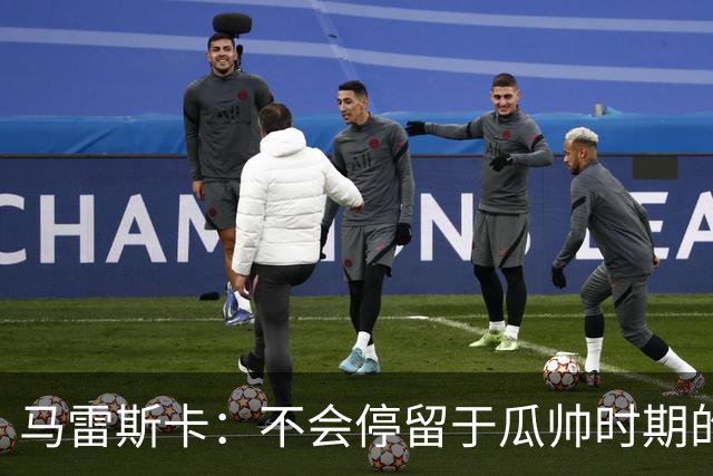 马雷斯卡：不会停留于瓜帅时期的成就 多库对桑德兰可能复出